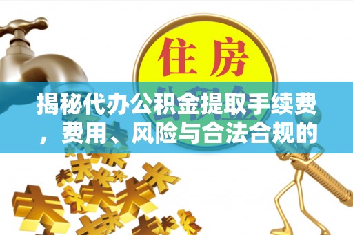 灵宝揭秘代办公积金提取手续费，费用、风险与合法合规的全解析