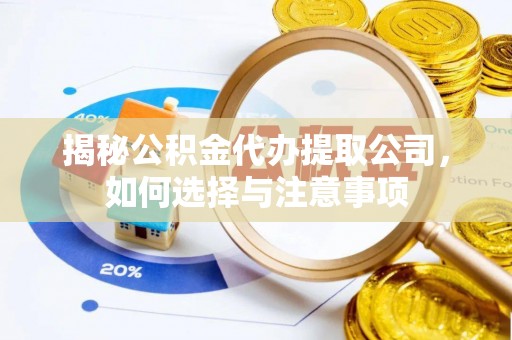 江苏揭秘公积金代办提取公司，如何选择与注意事项
