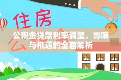 乌伊岭公积金贷款利率调整，影响与机遇的全面解析