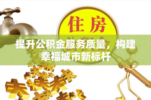喀喇沁旗提升公积金服务质量，构建幸福城市新标杆