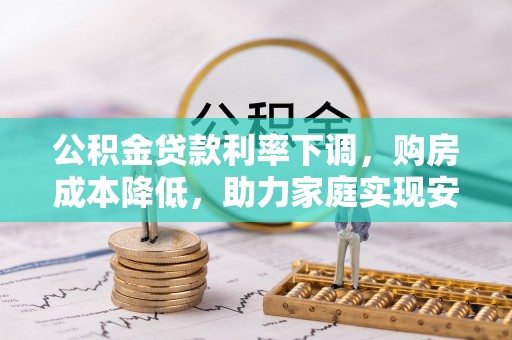 沙洋公积金贷款利率下调，购房成本降低，助力家庭实现安居梦